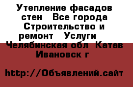 Утепление фасадов стен - Все города Строительство и ремонт » Услуги   . Челябинская обл.,Катав-Ивановск г.